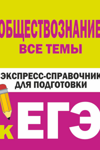 Обществознание. Все темы. Экспресс-справочник для подготовки к ЕГЭ